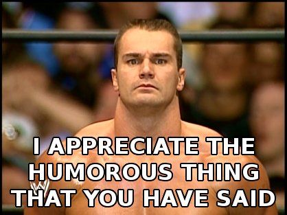 I APPRECIATE THE HUMOROUS THING THAT YOU HAVE SAID