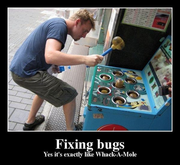 Fixing bugs
 Yes it's exactly like Whack-A-Mole