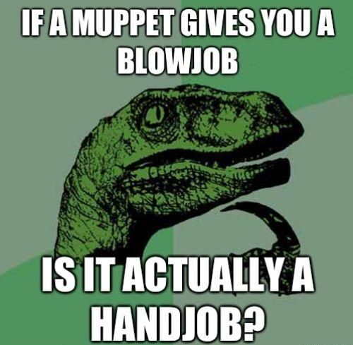 IF A MUPPET GIVES YOU A BLOWJOB IS IT ACTUALLY A HANDJOB?