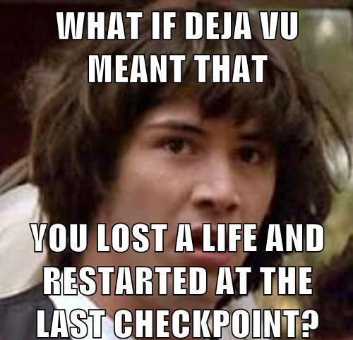 WHAT IF DEJA VU MEANT THAT YOU LOST A LIFE AND RESTARTED AT THE LAST CHECKPOINT?