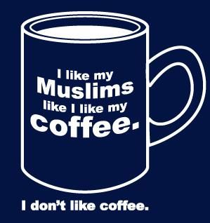 I like my Muslims like I like my Coffee. I don't like coffee.