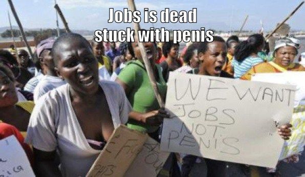 WE WANT JOBS NOT PENIS
 Jobs is dead
 stuck with penis