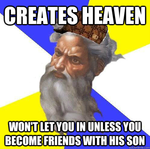 CREATES HEAVEN WON'T LET YOU IN UNLESS YOU BECOME FRIENDS WITH HIS SON