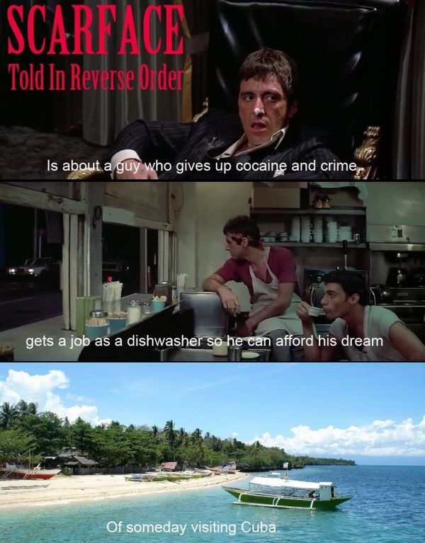 SCARFACE Told In Reverse Order
 Is about a guy who gives up cocaine and crime
 gets a job as a dishwasher so he can afford his dream
 Of someday visiting Cuba