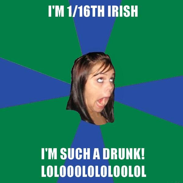 I'M 1/16TH IRISH I'M SUCH A DRUNK! LOLOOOLOLOLOOLOL