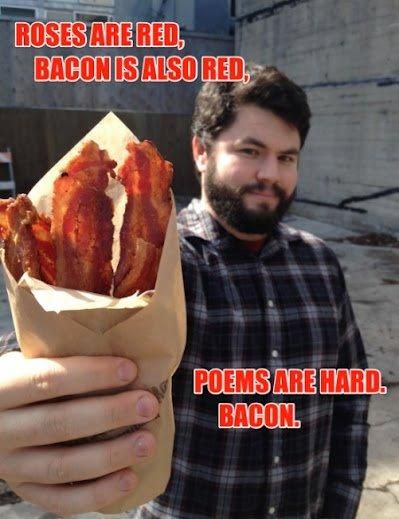 ROSES ARE RED, BACON IS ALSO RED, POEMS ARE HARD. BACON.