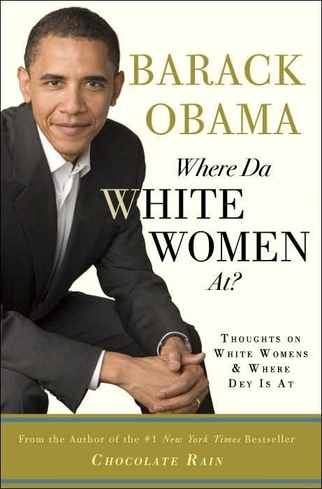 BARACK OBAMA
 Where Da WHITE WOMEN At?
 THOUGHTS ON WHITE WOMENS & WHERE DEY IS AT