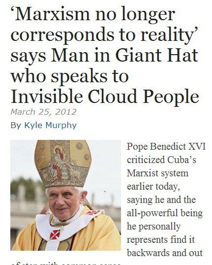 'Marxism no longer corresponds to reality' says Man in Giant Hat who speaks to Invisible Cloud People Pope Benedict XVI criticized Cuba's Marxist system earlier today, saying he and the all-powerful being he personally represents find it backwards...