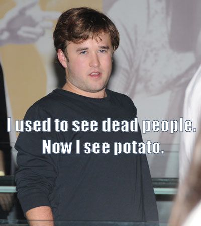 I used to see dead people.
 Now I see potato.