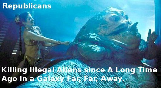 Republicans
 Killing Illegal Aliens since A Long Time Ago in a Galaxy Far, Far, Away.