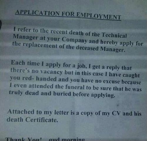 APPLICATION FOR EMPLOYMENT I refer to the recent death of the Technical Manager at your Company and hereby apply for the replacement of the deceased Manager. Each time I apply for a job, I get a reply that there's no vancacy...