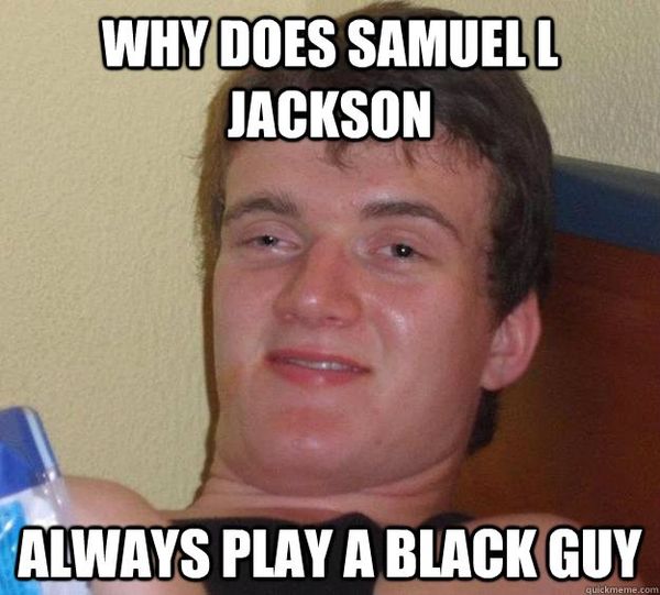 WHY DOES SAMUEL L JACKSON ALWAYS PLAY A BLACK GUY