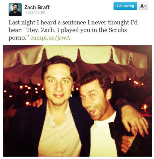 Zach Braff Last night I heard a sentence I never thought I'd hear: 'Hey, Zach. I played you in the Scrubs pr0no.'