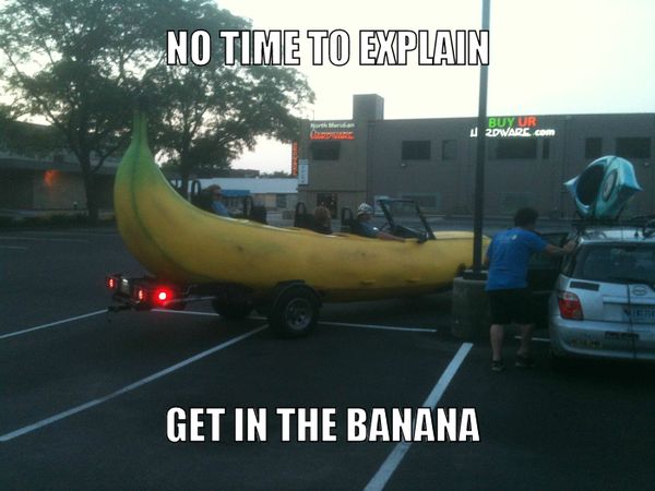 NO TIME TO EXPLAIN GET IN THE BANANA
