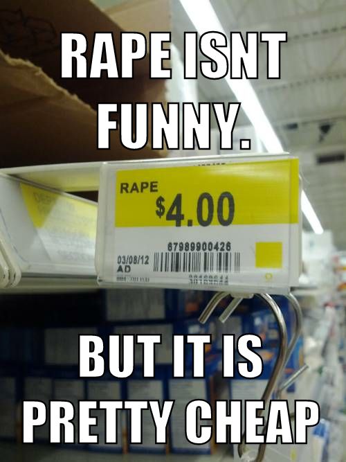 RAPE ISNT FUNNY. BUT IS IS PRETTY CHEAP