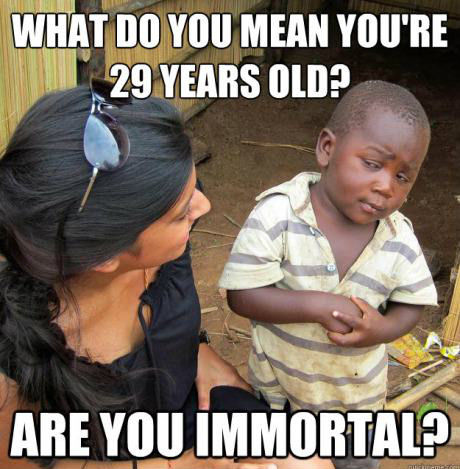 WHAT DO YOU MEAN YOU'RE 29 YEARS OLD? ARE YOU IMMORTAL?