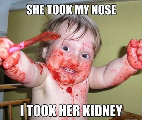 SHE TOOK MY NOSE
 I TOOK HER KIDNEY