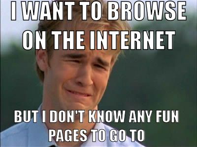 I WANT TO BROWSE ON THE INTERNET BUT I DON'T KNOW ANY FUN PAGES TO GO TO