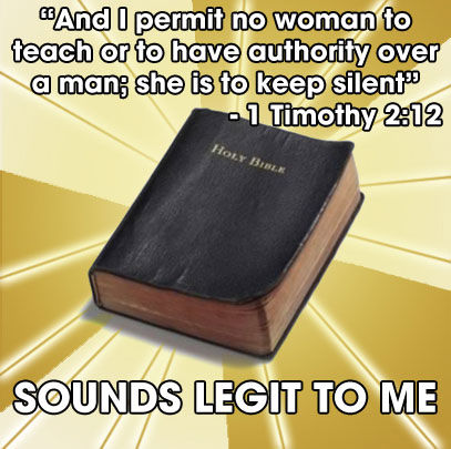 "And I permit no woman to teach or to have authority over a man she is to keep silent" - 1 Timothy 2:12 SOUNDS LEGIT TO ME