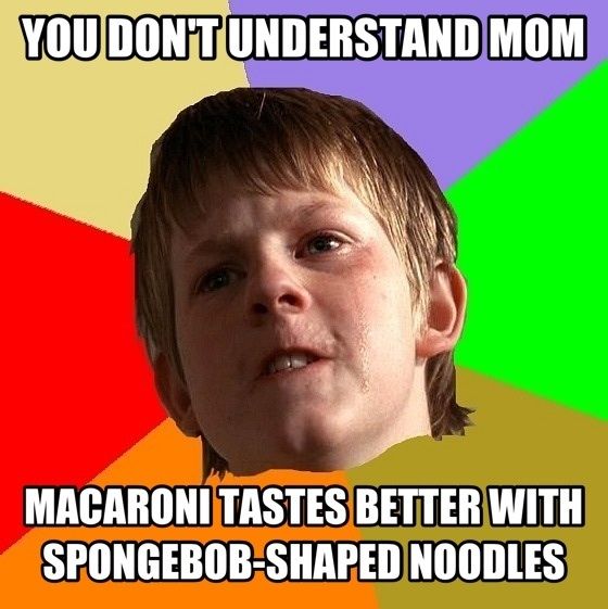 YOU DON'T UNDERSTAND MOM
 MACARONI TASTES BETTER WITH SPONGEBOB-SHAPED NOODLES