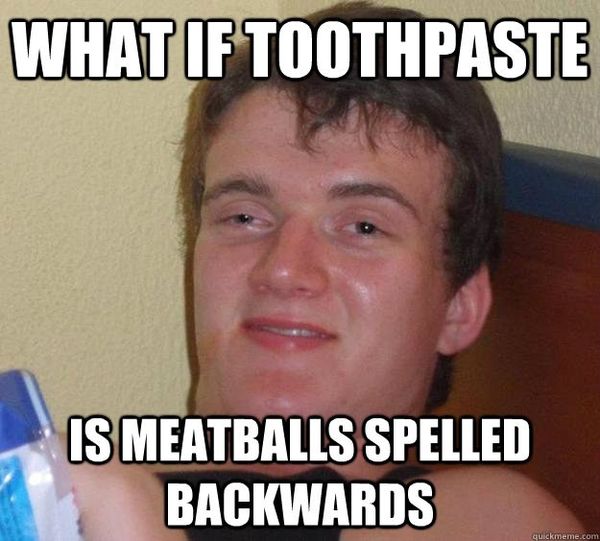 WHAT IF TOOTHPASTE
 IS MEATBALLS SPELLED BACKWARDS
