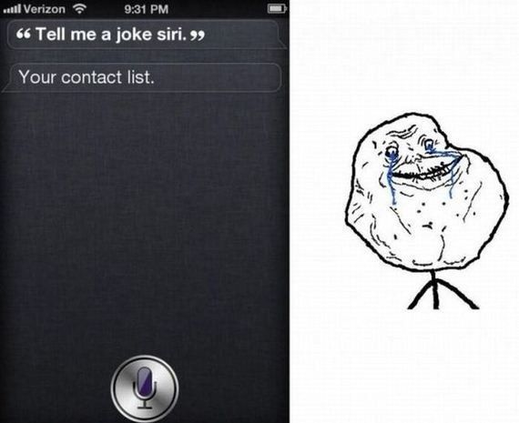 'Tell me a joke siri' Your contact list.