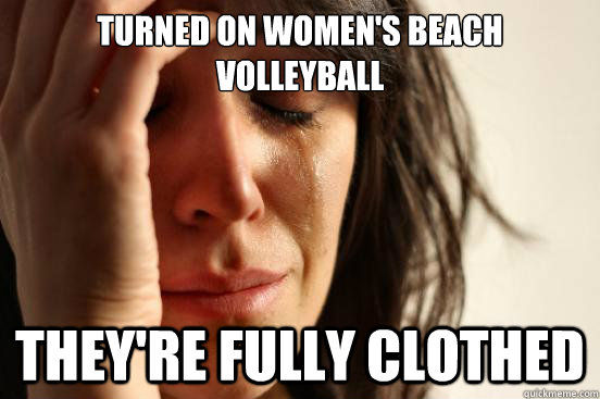 TURNED ON WOMEN'S BEACH VOLLEYBALL
 THEY'RE FULLY CLOTHED