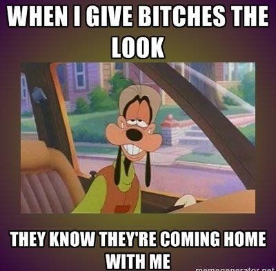 WHEN I GIVE YOUNG LADIES THE LOOK THEY KNOW THEY'RE COMING HOME WITH ME