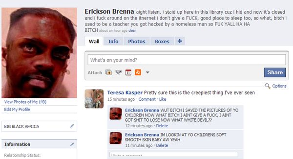 Erickson Brenna aight listen, i staid up here in this library cuz i hid and now it's closed and i f✡✞k around on the iternet i don't give a F✡✞K, good place to sleep too, so what, young lady i used to be a teacher you got hacked by a homeless man