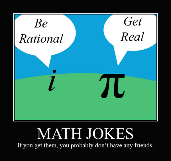 Be Rational Get Real MATH JOKES If you get them, you probably don't have any friends.