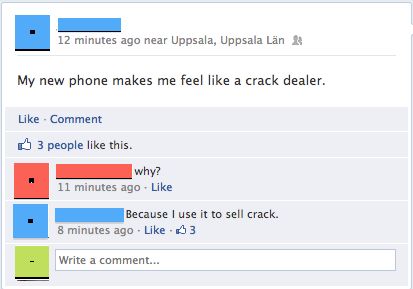 My new phone makes me feel like a crack dealer.
 why?
 Because I use it to sell crack.