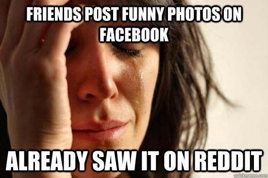 FRIENDS POST FUNNY PHOTOS ON FACEBOOK
 ALREADY SAW IT ON REDDIT