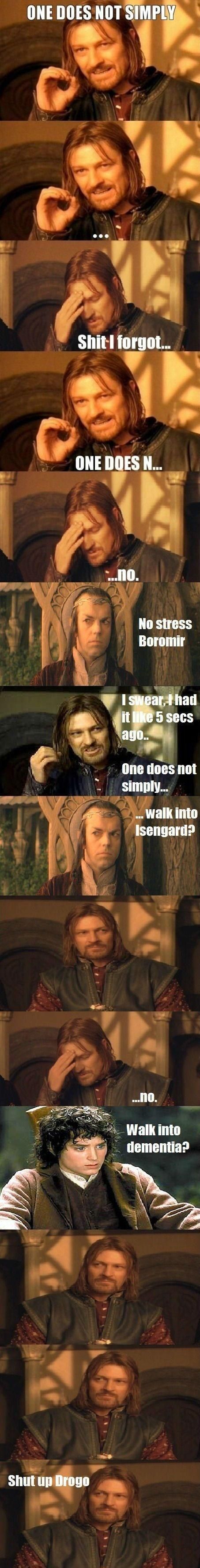 ONE DOES NOT SIMPLY ... Shit I forgot ONE DOES N... ...no No stress Boromir