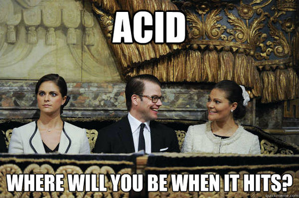 ACID
 WHERE WILL YOU BE WHEN IT HITS?