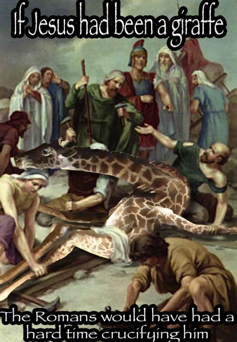 If Jesus had been a giraffe The Romans would have had a hard time crucifying him