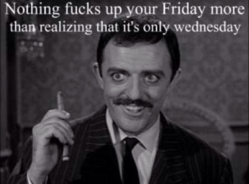 Nothing f✡✞ks up your Friday more than realizing that it's only wednesday
