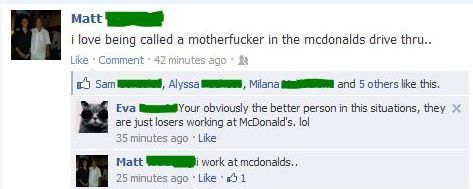 i love being called a motherf✡✞ker in the mcdonalds drive thru.. Your obviously the better person in this situations, they are just losers working at McDonald's. lol i work at mcdonalds..