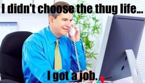 I didn't choose the thug life... I got a job.