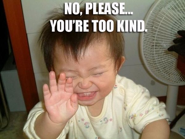 NO, PLEASE... YOU'RE TOO KIND.