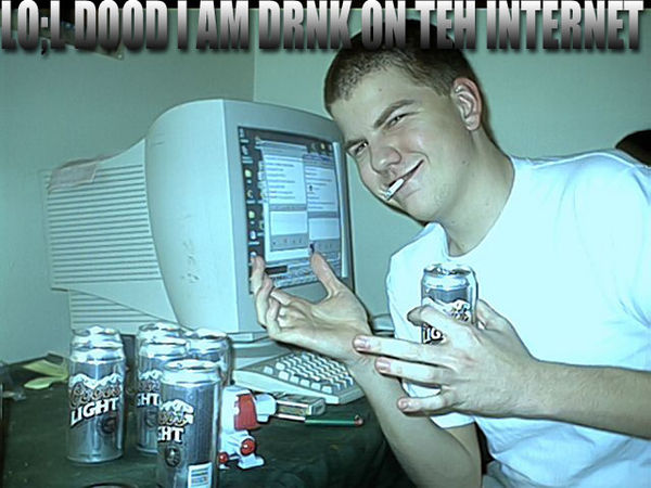 LO;L DOOD I AM DRNK ON TEH INTERNET