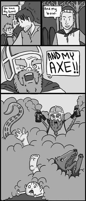 You have my sword.
 And my bow.
 AND MY AXE!!