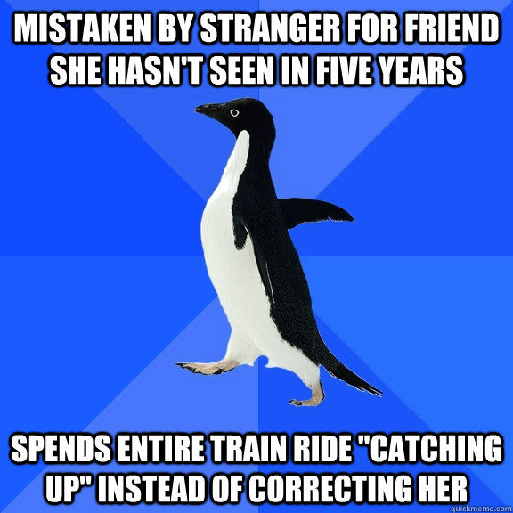 MISTAKEN BY STRANGER FOR FRIEND SHE HASN'T SEEN IN FIVE YEARS SPENDS ENTIRE TRAIN RIDE 'CATCHING UO' INSTEAD OF CORRECTING HER 