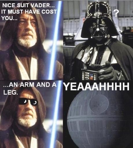 NICE SUIT VADER... IT MUST HAVE COST YOU...
 ... AN ARM AND A LEG.
 YEAAAAHHHH