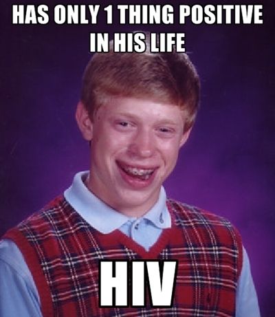 HAS ONLY 1 THING POSITIVE IN HIS LIFE HIV