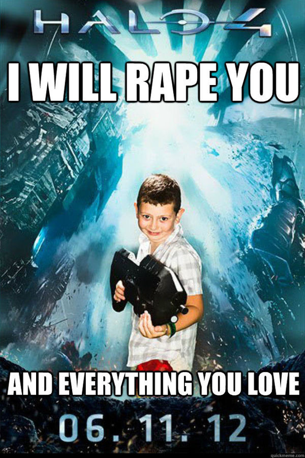 HALO 4
 I WILL RAPE YOU
 AND EVERYTHING YOU LOVE