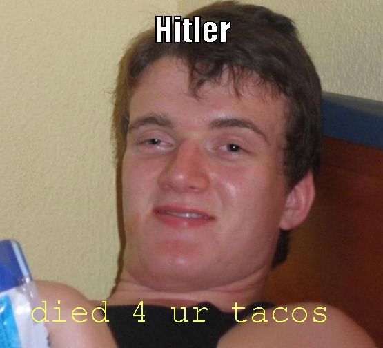 Hitler died 4 ur tacos