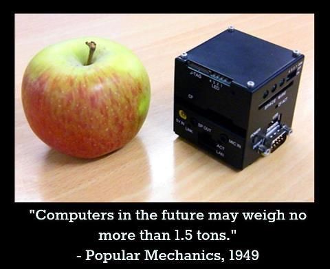 'Computers in the future may weigh no more than 1.5 tons.'
 - Popular Mechanics, 1949