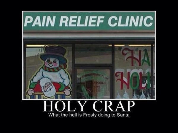 PAIN RELIEF CLINIC
 HOLY CRAP
 What the hell is Frosty doing to Santa