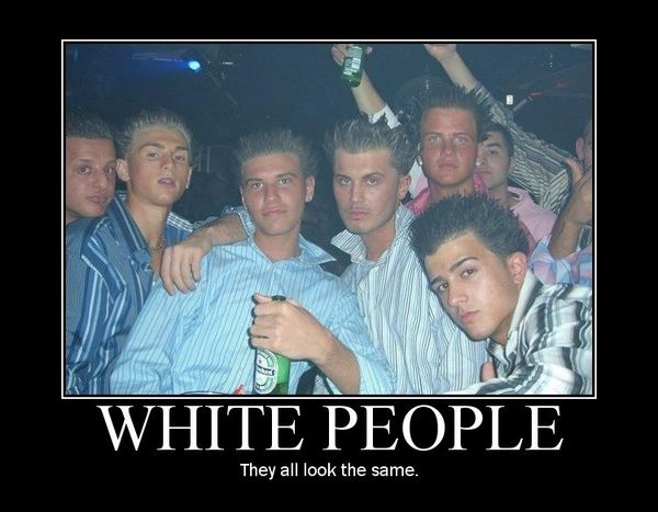 WHITE PEOPLE They all look the same.