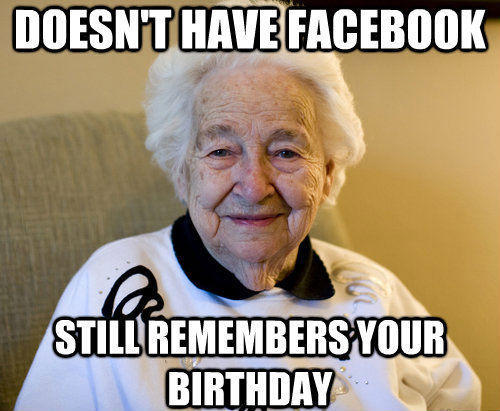 DOESN'T HAVE FACEBOOK
 STILL REMEMBERS YOUR BIRTHDAY